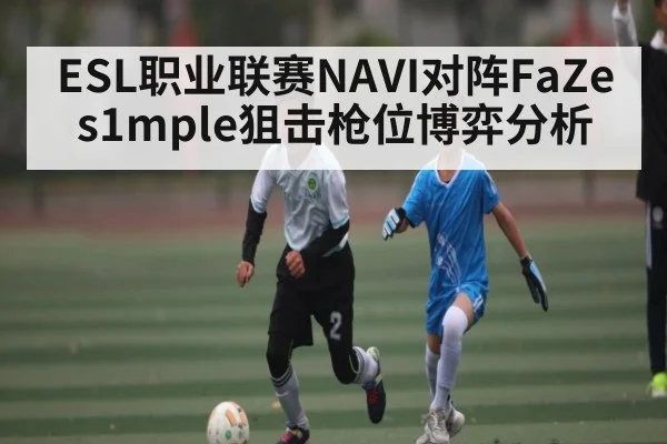 ESL职业联赛NAVI对阵FaZe s1mple狙击枪位博弈分析